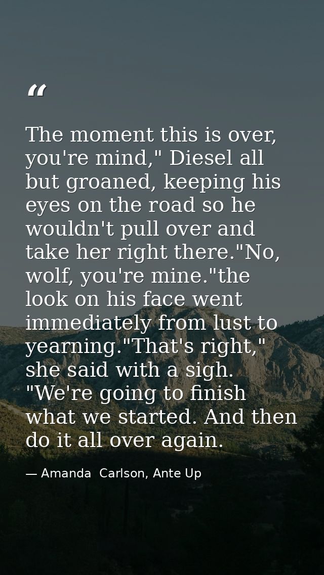 The moment this is over, you're mind," Diesel all but groaned, keeping his eyes on the road so he wouldn't pull over and — Amanda  Carlson, Ante Up