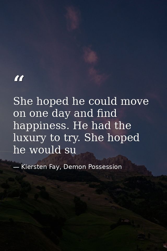 She hoped he could move on one day and find happiness. He had the luxury to try. She hoped he would su — Kiersten Fay, Demon Possession