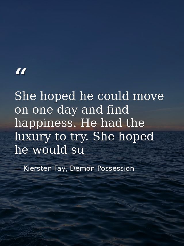 She hoped he could move on one day and find happiness. He had the luxury to try. She hoped he would su — Kiersten Fay, Demon Possession