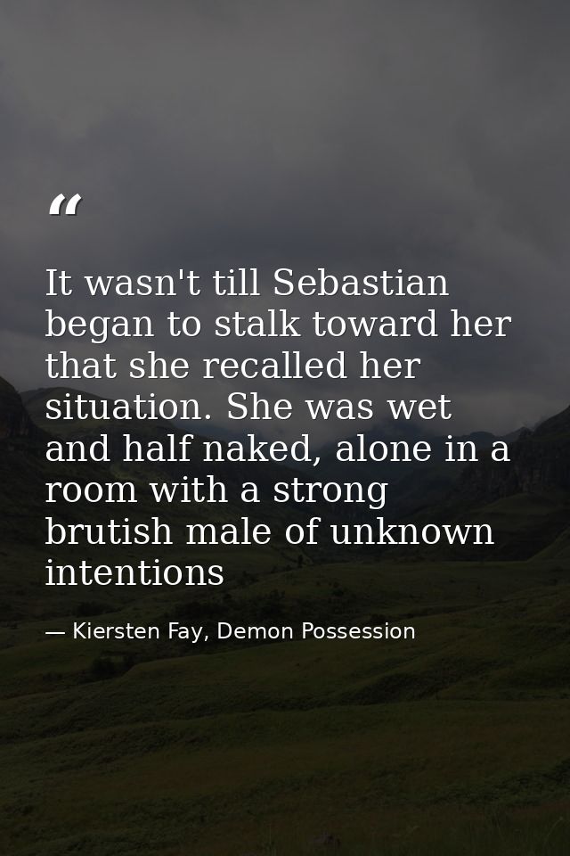 It wasn't till Sebastian began to stalk toward her that she recalled her situation. She was wet and half naked, alone in — Kiersten Fay, Demon Possession