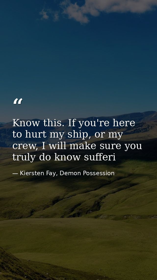 Know this. If you're here to hurt my ship, or my crew, I will make sure you truly do know sufferi — Kiersten Fay, Demon Possession