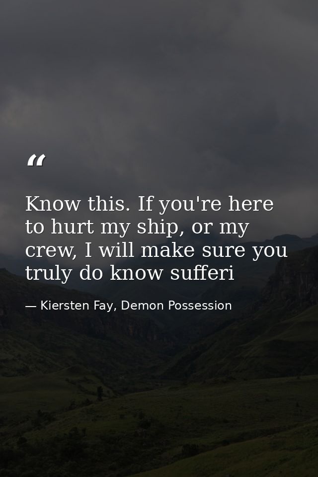 Know this. If you're here to hurt my ship, or my crew, I will make sure you truly do know sufferi — Kiersten Fay, Demon Possession