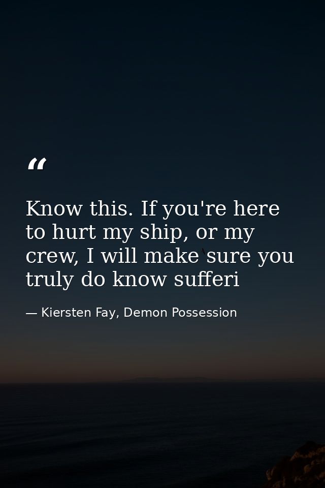 Know this. If you're here to hurt my ship, or my crew, I will make sure you truly do know sufferi — Kiersten Fay, Demon Possession