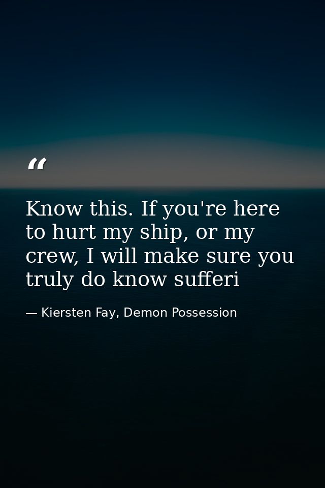 Know this. If you're here to hurt my ship, or my crew, I will make sure you truly do know sufferi — Kiersten Fay, Demon Possession