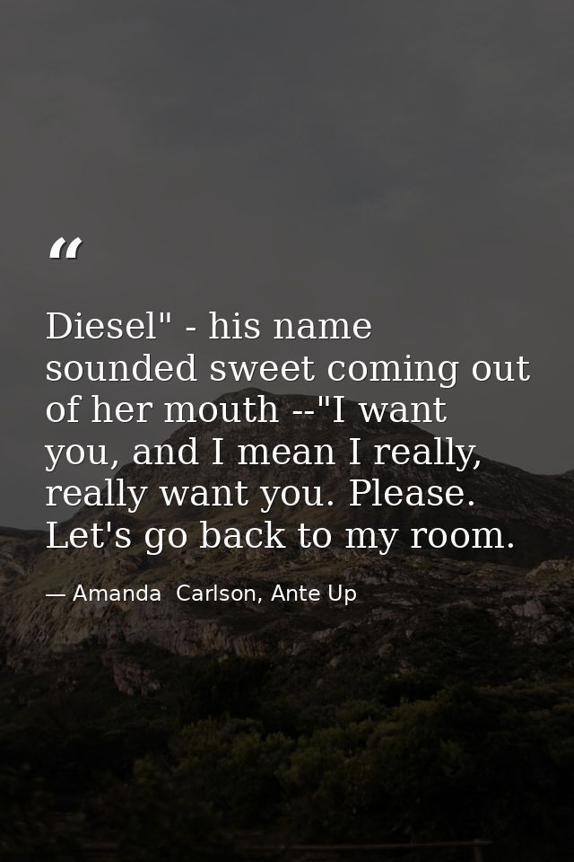 Diesel" - his name sounded sweet coming out of her mouth --"I want you, and I mean I really, really want you. Please. Le — Amanda  Carlson, Ante Up