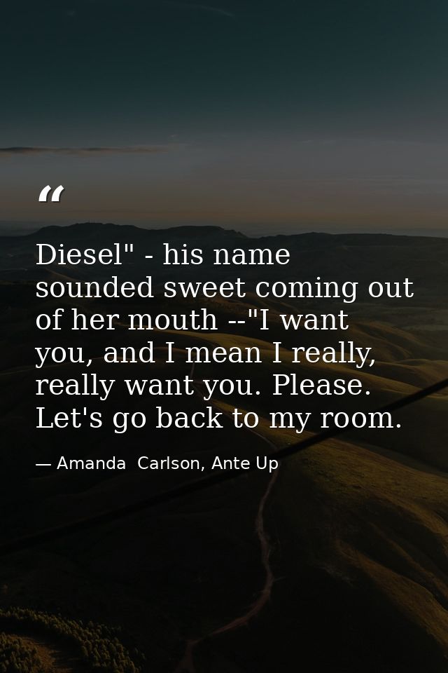 Diesel" - his name sounded sweet coming out of her mouth --"I want you, and I mean I really, really want you. Please. Le — Amanda  Carlson, Ante Up