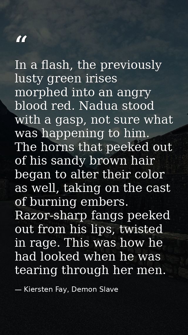 In a flash, the previously lusty green irises morphed into an angry blood red. Nadua stood with a gasp, not sure what wa — Kiersten Fay, Demon Slave