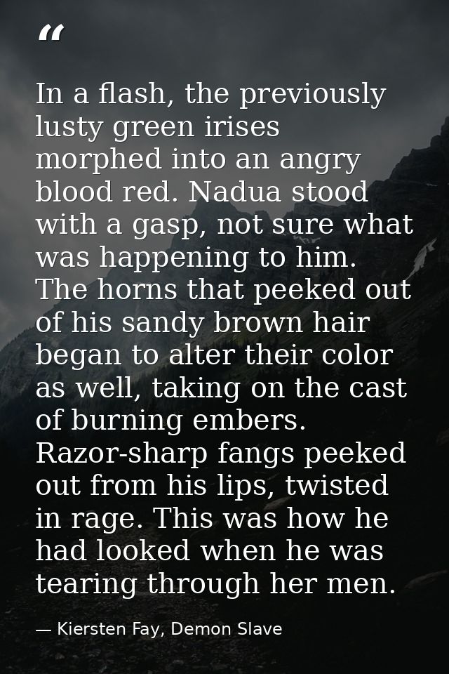 In a flash, the previously lusty green irises morphed into an angry blood red. Nadua stood with a gasp, not sure what wa — Kiersten Fay, Demon Slave