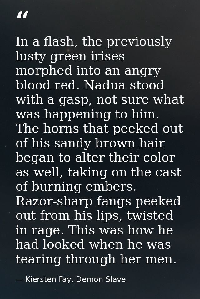 In a flash, the previously lusty green irises morphed into an angry blood red. Nadua stood with a gasp, not sure what wa — Kiersten Fay, Demon Slave