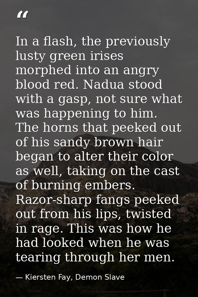 In a flash, the previously lusty green irises morphed into an angry blood red. Nadua stood with a gasp, not sure what wa — Kiersten Fay, Demon Slave