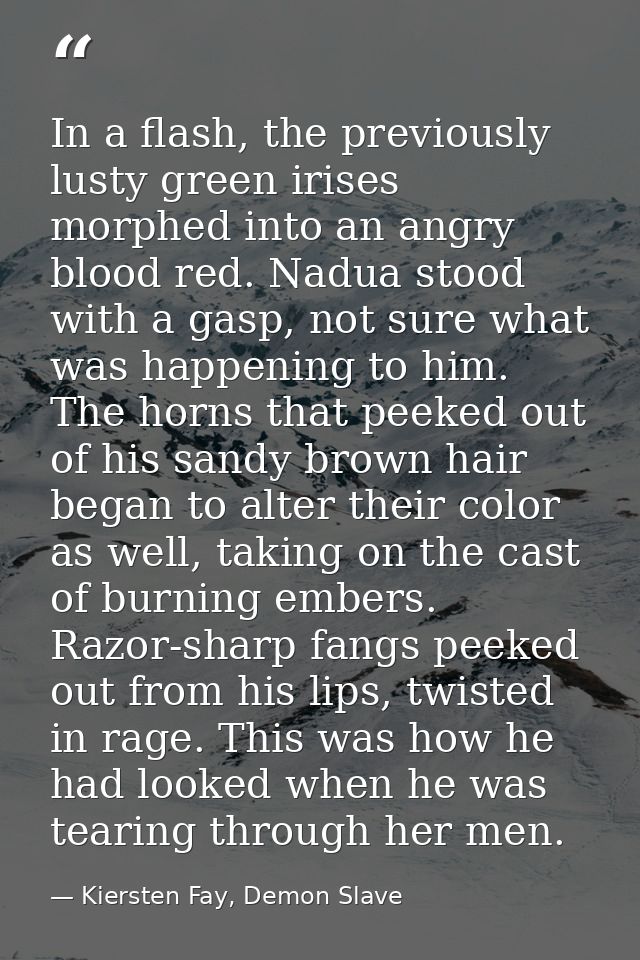 In a flash, the previously lusty green irises morphed into an angry blood red. Nadua stood with a gasp, not sure what wa — Kiersten Fay, Demon Slave