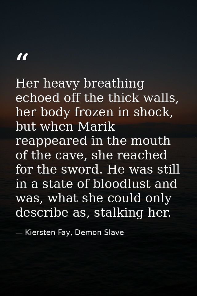Her heavy breathing echoed off the thick walls, her body frozen in shock, but when Marik reappeared in the mouth of the  — Kiersten Fay, Demon Slave
