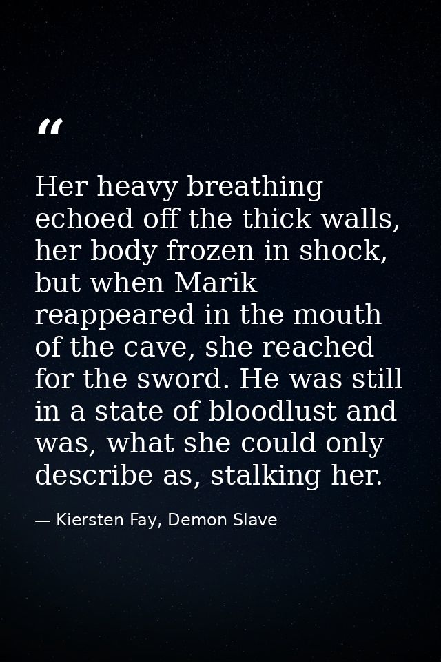 Her heavy breathing echoed off the thick walls, her body frozen in shock, but when Marik reappeared in the mouth of the  — Kiersten Fay, Demon Slave