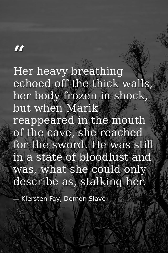 Her heavy breathing echoed off the thick walls, her body frozen in shock, but when Marik reappeared in the mouth of the  — Kiersten Fay, Demon Slave