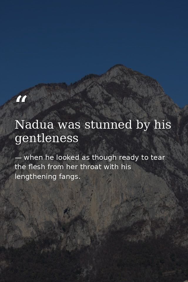 Nadua was stunned by his gentleness — when he looked as though ready to tear the flesh from her throat with his lengthening fangs.