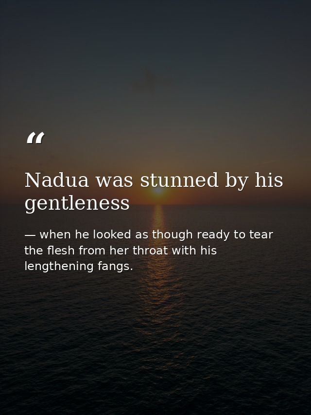Nadua was stunned by his gentleness — when he looked as though ready to tear the flesh from her throat with his lengthening fangs.