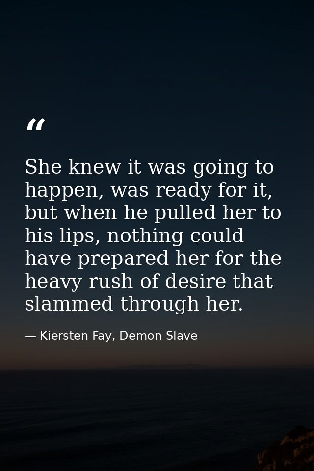 She knew it was going to happen, was ready for it, but when he pulled her to his lips, nothing could have prepared her f — Kiersten Fay, Demon Slave