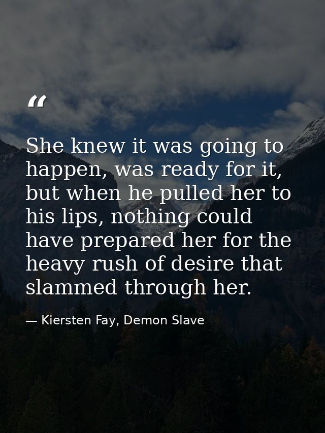 She knew it was going to happen, was ready for it, but when he pulled her to his lips, nothing could have prepared her f — Kiersten Fay, Demon Slave
