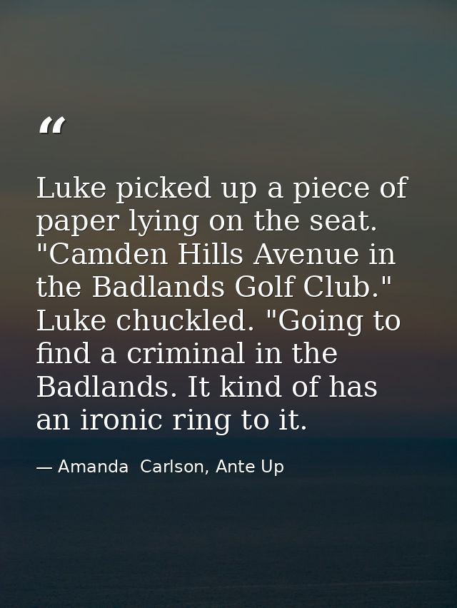 Luke picked up a piece of paper lying on the seat. "Camden Hills Avenue in the Badlands Golf Club." Luke chuckled. "Goin — Amanda  Carlson, Ante Up