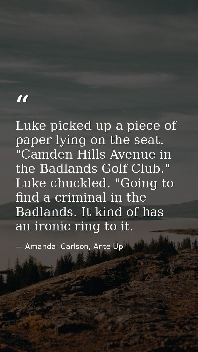 Luke picked up a piece of paper lying on the seat. "Camden Hills Avenue in the Badlands Golf Club." Luke chuckled. "Goin — Amanda  Carlson, Ante Up