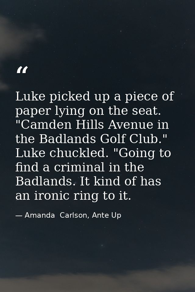 Luke picked up a piece of paper lying on the seat. "Camden Hills Avenue in the Badlands Golf Club." Luke chuckled. "Goin — Amanda  Carlson, Ante Up