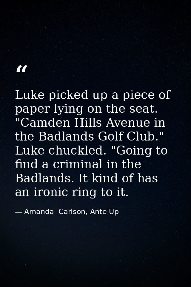 Luke picked up a piece of paper lying on the seat. "Camden Hills Avenue in the Badlands Golf Club." Luke chuckled. "Goin — Amanda  Carlson, Ante Up
