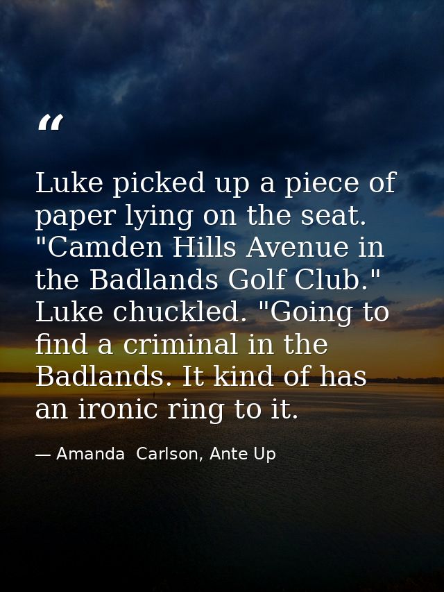 Luke picked up a piece of paper lying on the seat. "Camden Hills Avenue in the Badlands Golf Club." Luke chuckled. "Goin — Amanda  Carlson, Ante Up