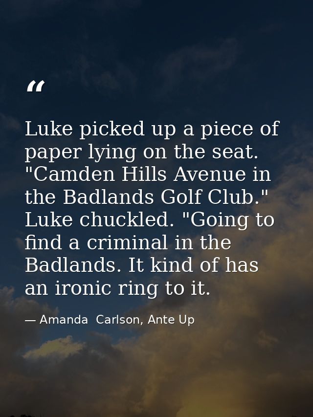 Luke picked up a piece of paper lying on the seat. "Camden Hills Avenue in the Badlands Golf Club." Luke chuckled. "Goin — Amanda  Carlson, Ante Up