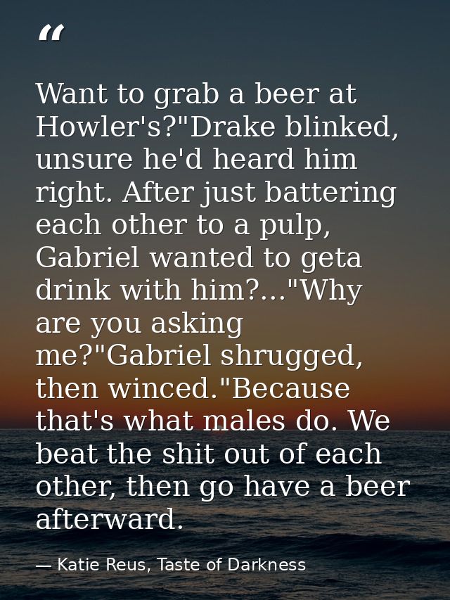 Want to grab a beer at Howler's?"Drake blinked, unsure he'd heard him right. After just battering each other to a pulp,  — Katie Reus, Taste of Darkness