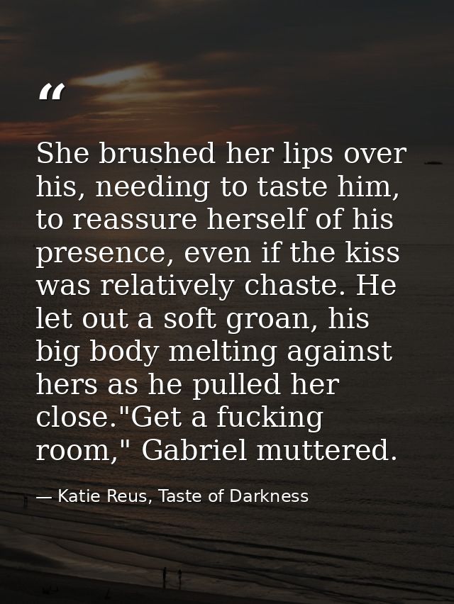 She brushed her lips over his, needing to taste him, to reassure herself of his presence, even if the kiss was relativel — Katie Reus, Taste of Darkness