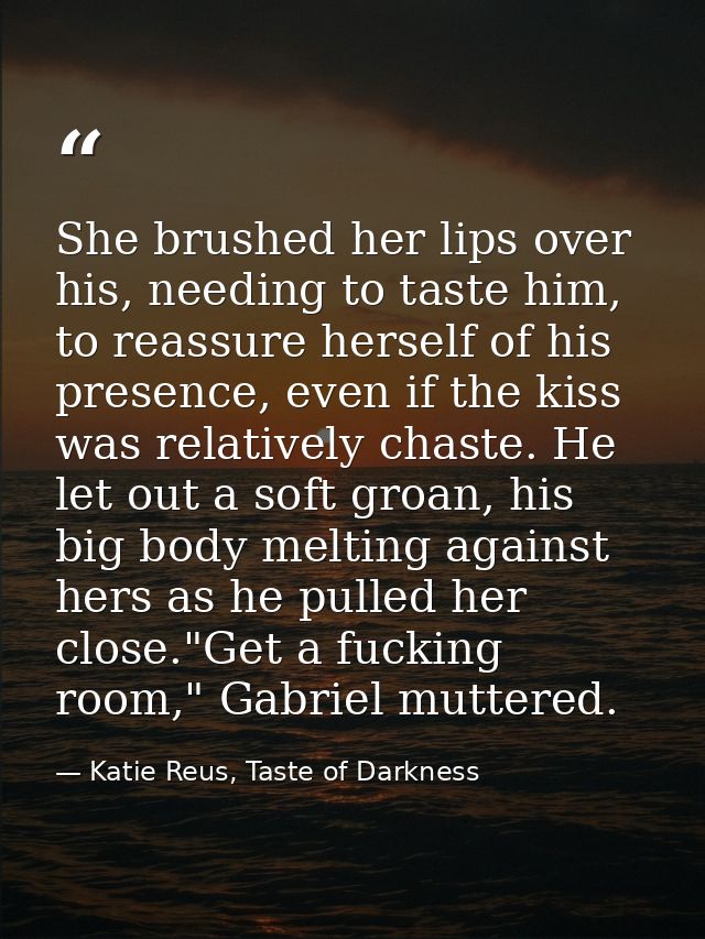 She brushed her lips over his, needing to taste him, to reassure herself of his presence, even if the kiss was relativel — Katie Reus, Taste of Darkness