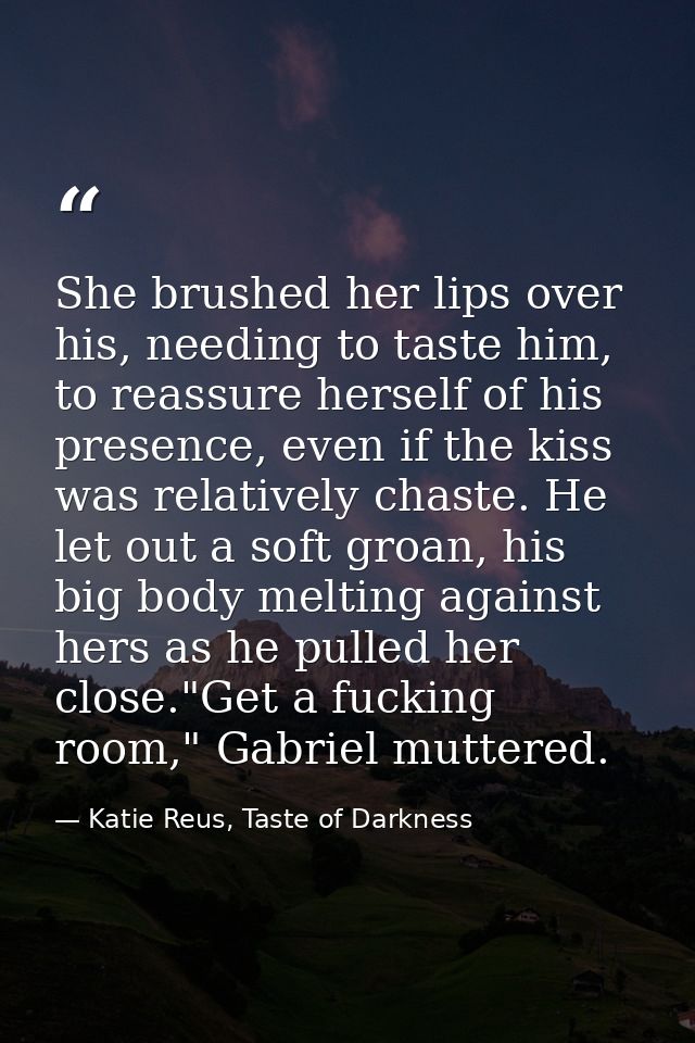 She brushed her lips over his, needing to taste him, to reassure herself of his presence, even if the kiss was relativel — Katie Reus, Taste of Darkness