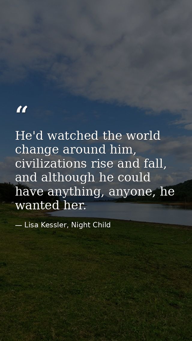 He'd watched the world change around him, civilizations rise and fall, and although he could have anything, anyone, he w — Lisa Kessler, Night Child