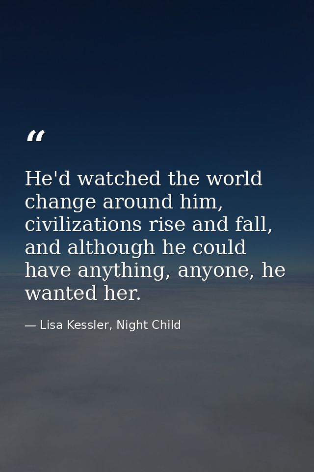 He'd watched the world change around him, civilizations rise and fall, and although he could have anything, anyone, he w — Lisa Kessler, Night Child