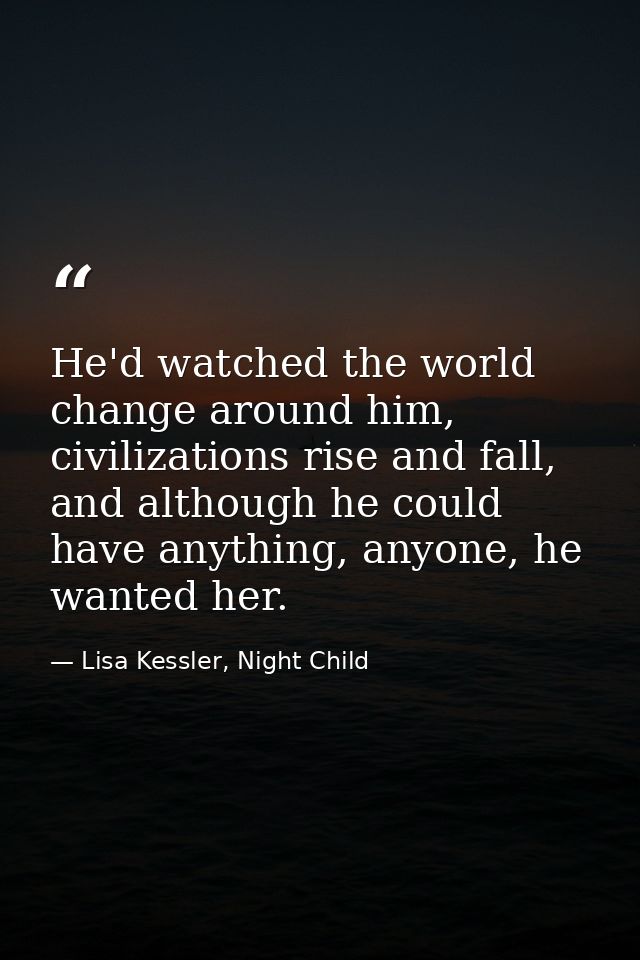 He'd watched the world change around him, civilizations rise and fall, and although he could have anything, anyone, he w — Lisa Kessler, Night Child
