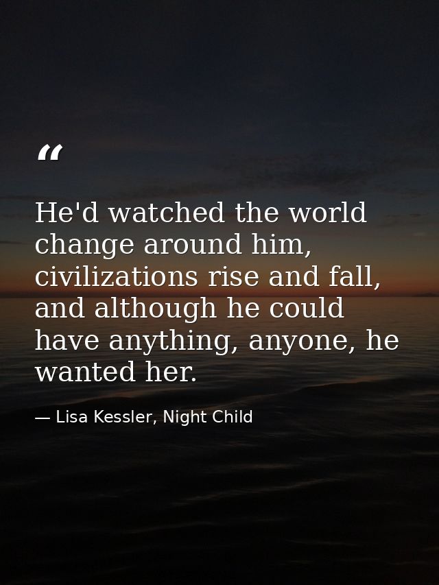 He'd watched the world change around him, civilizations rise and fall, and although he could have anything, anyone, he w — Lisa Kessler, Night Child