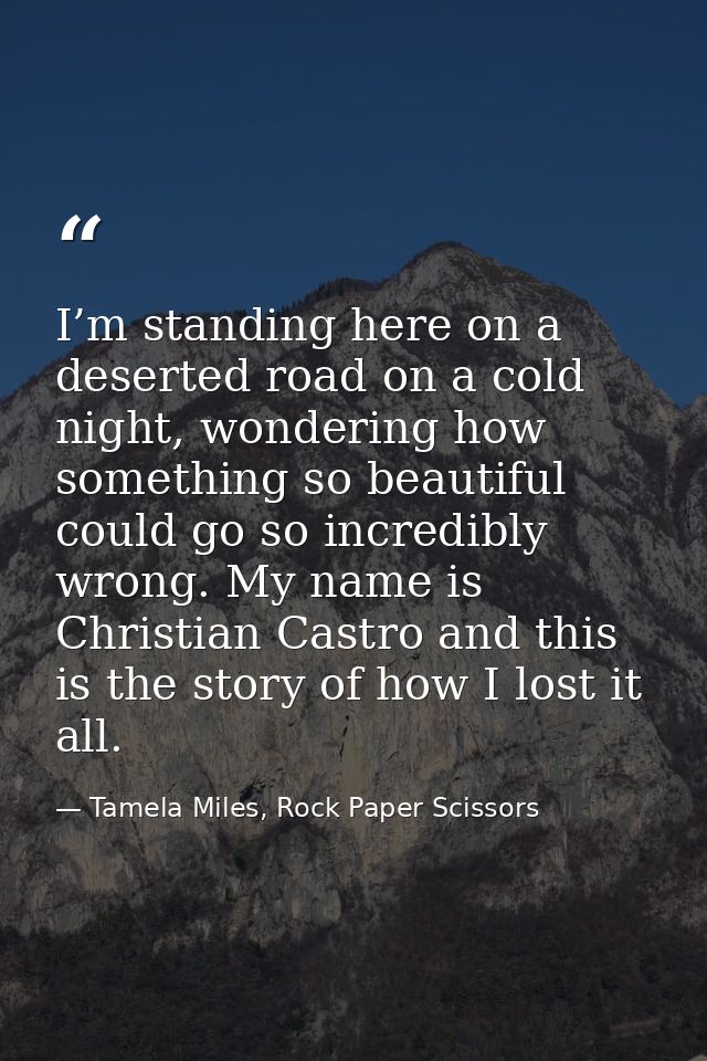 I’m standing here on a deserted road on a cold night, wondering how something so beautiful could go so incredibly wrong. — Tamela Miles, Rock Paper Scissors