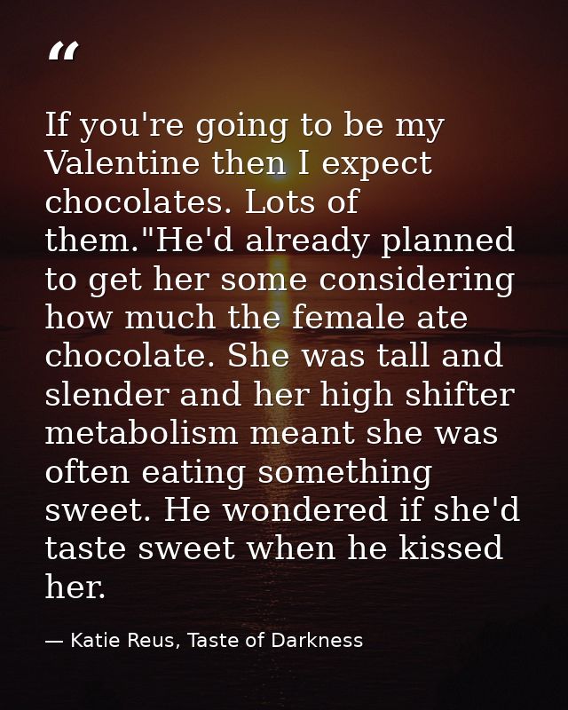 If you're going to be my Valentine then I expect chocolates. Lots of them."He'd already planned to get her some consider — Katie Reus, Taste of Darkness