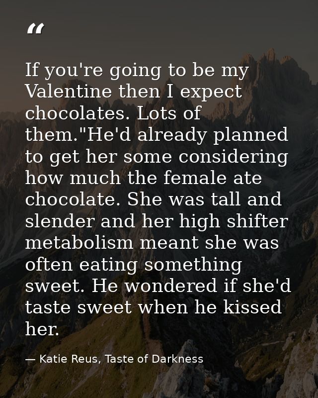 If you're going to be my Valentine then I expect chocolates. Lots of them."He'd already planned to get her some consider — Katie Reus, Taste of Darkness