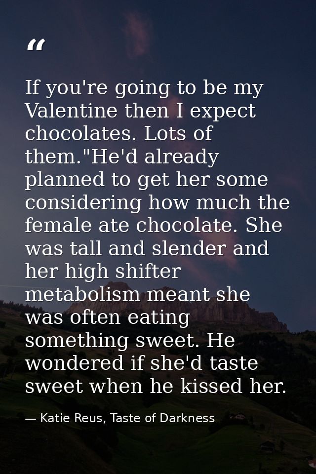 If you're going to be my Valentine then I expect chocolates. Lots of them."He'd already planned to get her some consider — Katie Reus, Taste of Darkness