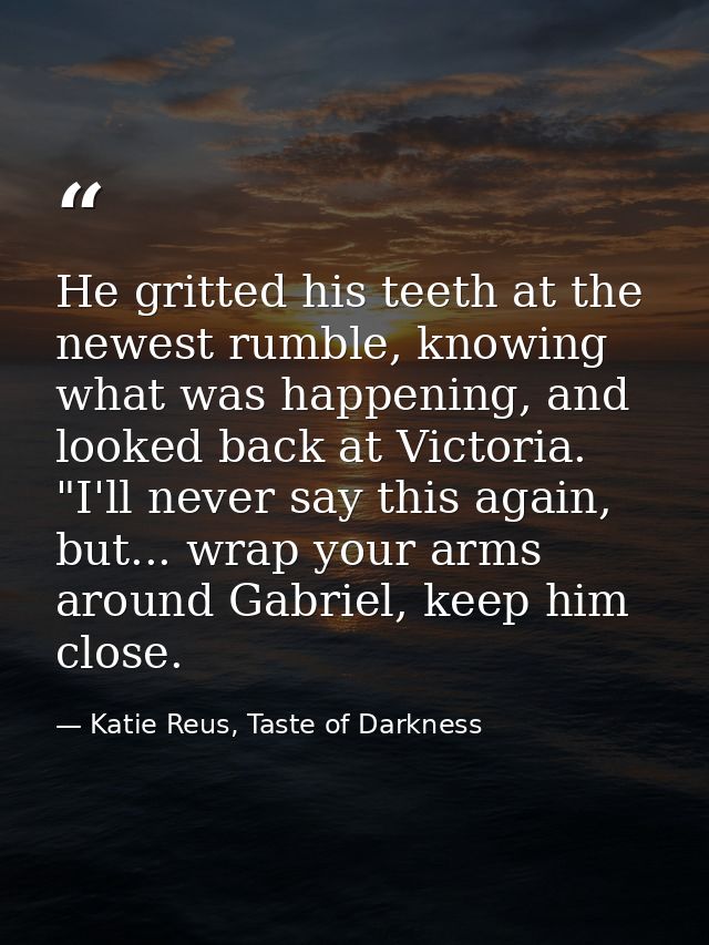 He gritted his teeth at the newest rumble, knowing what was happening, and looked back at Victoria. "I'll never say this — Katie Reus, Taste of Darkness