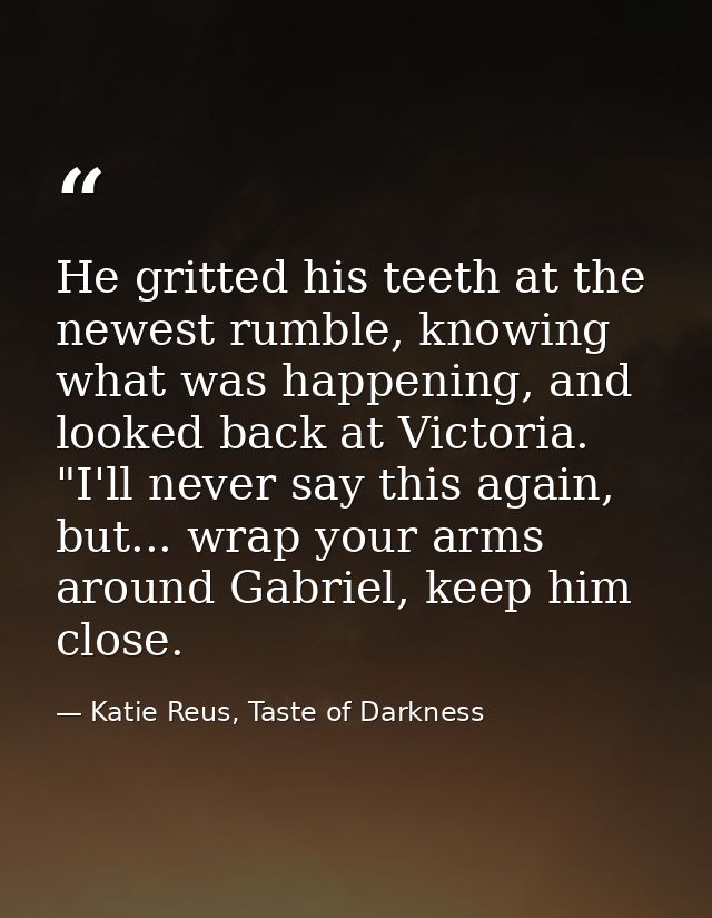 He gritted his teeth at the newest rumble, knowing what was happening, and looked back at Victoria. "I'll never say this — Katie Reus, Taste of Darkness