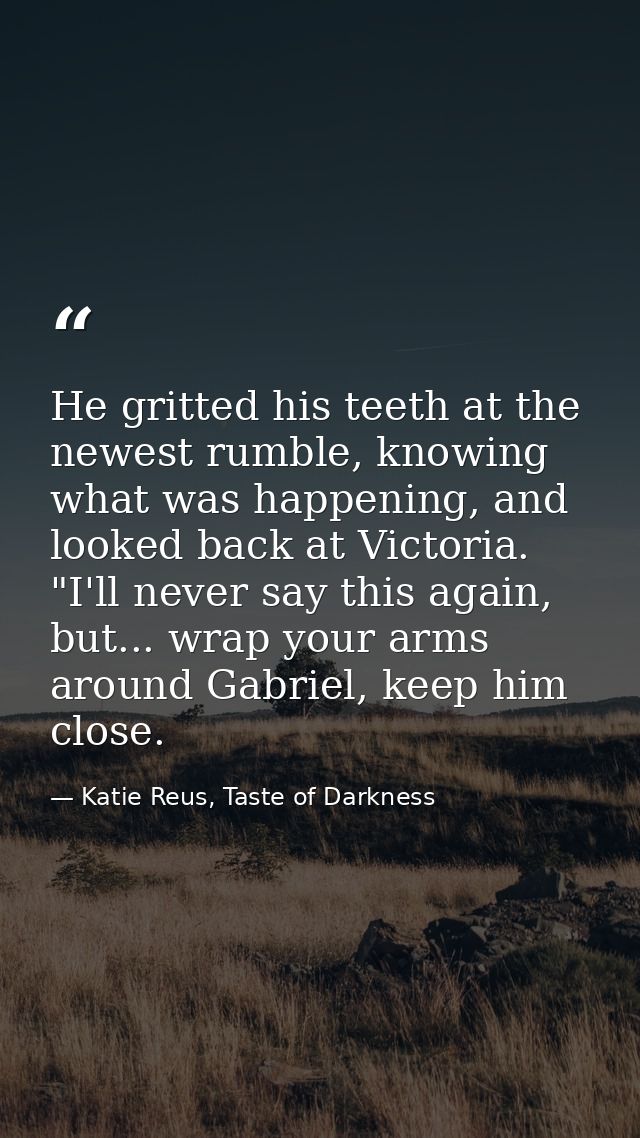 He gritted his teeth at the newest rumble, knowing what was happening, and looked back at Victoria. "I'll never say this — Katie Reus, Taste of Darkness