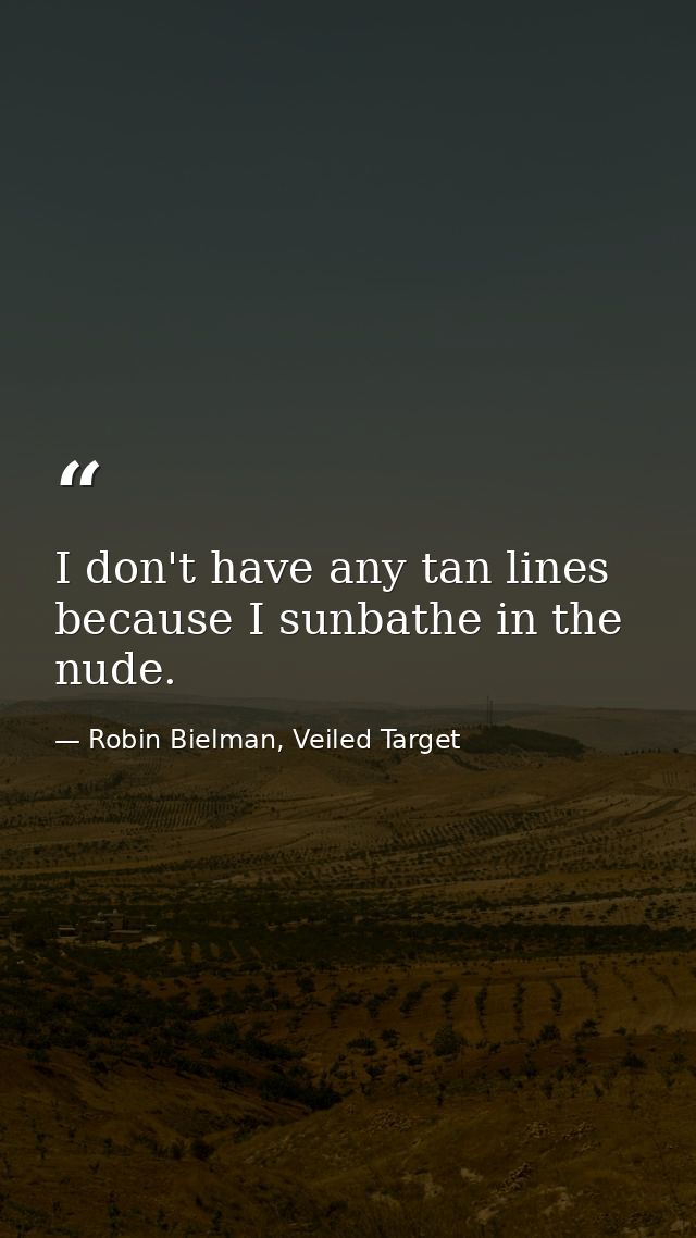 I don't have any tan lines because I sunbathe in the nude. — Robin Bielman, Veiled Target