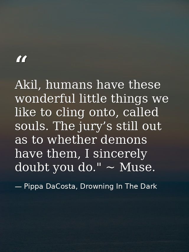Akil, humans have these wonderful little things we like to cling onto, called souls. The jury’s still out as to whether  — Pippa DaCosta, Drowning In The Dark