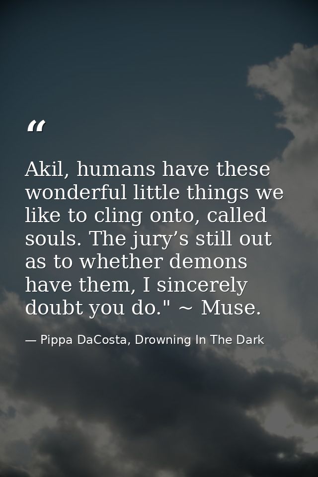 Akil, humans have these wonderful little things we like to cling onto, called souls. The jury’s still out as to whether  — Pippa DaCosta, Drowning In The Dark