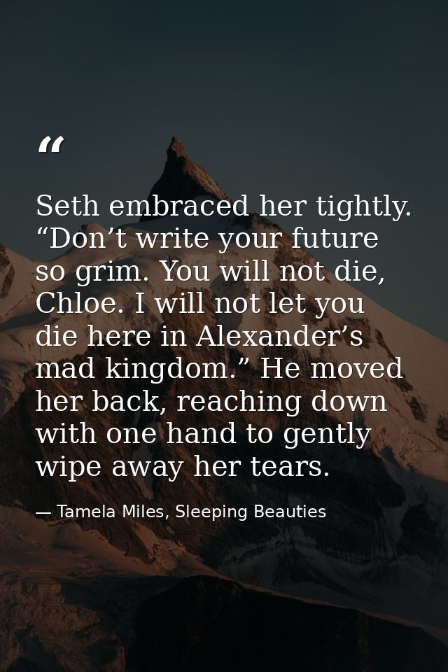 Seth embraced her tightly. “Don’t write your future so grim. You will not die, Chloe. I will not let you die here in Ale — Tamela Miles, Sleeping Beauties