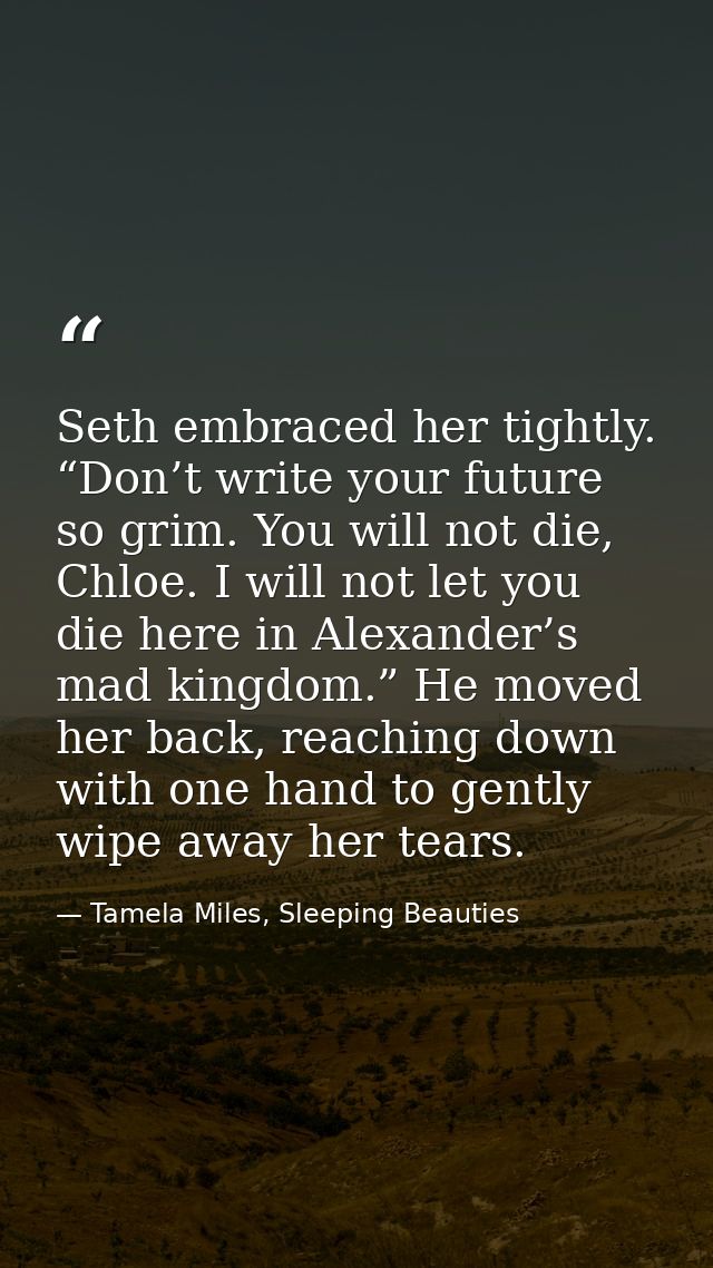 Seth embraced her tightly. “Don’t write your future so grim. You will not die, Chloe. I will not let you die here in Ale — Tamela Miles, Sleeping Beauties