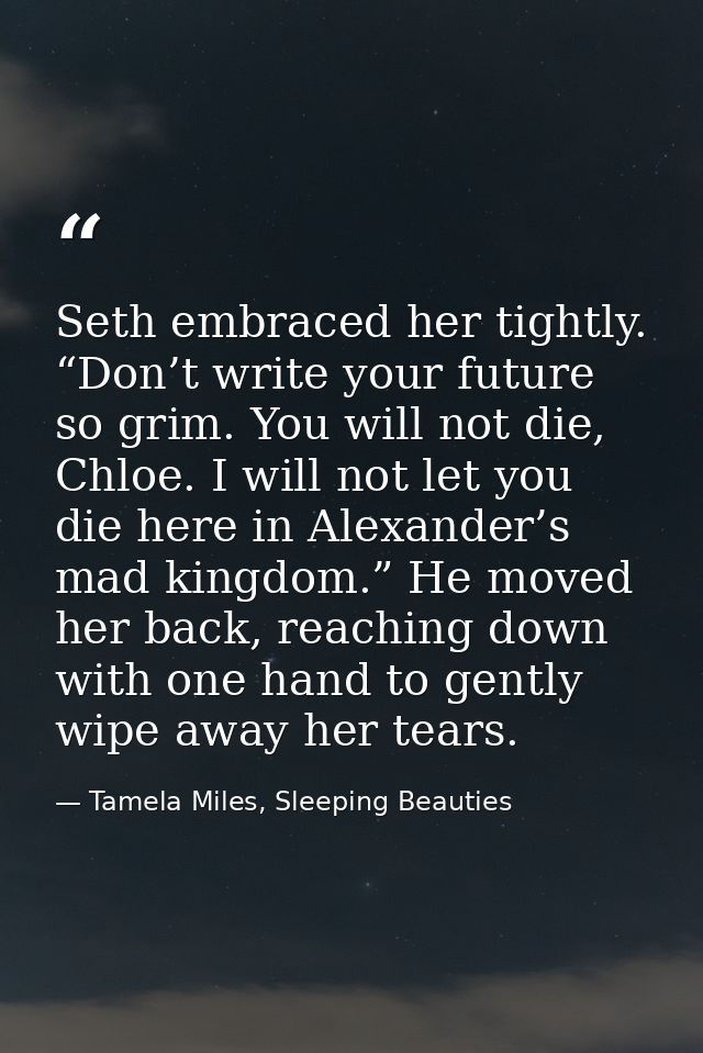 Seth embraced her tightly. “Don’t write your future so grim. You will not die, Chloe. I will not let you die here in Ale — Tamela Miles, Sleeping Beauties