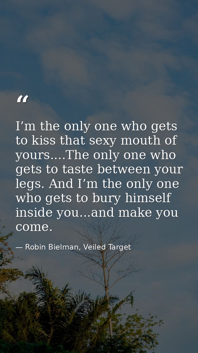 I’m the only one who gets to kiss that sexy mouth of yours....The only one who gets to taste between your legs. And I’m  — Robin Bielman, Veiled Target